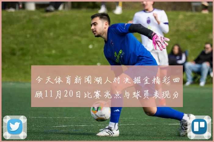 今天体育新闻湖人对决掘金精彩回顾11月20日比赛亮点与球员表现分析